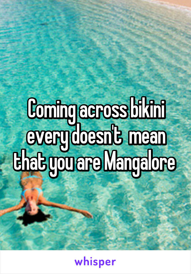 Coming across bikini every doesn't  mean that you are Mangalore 