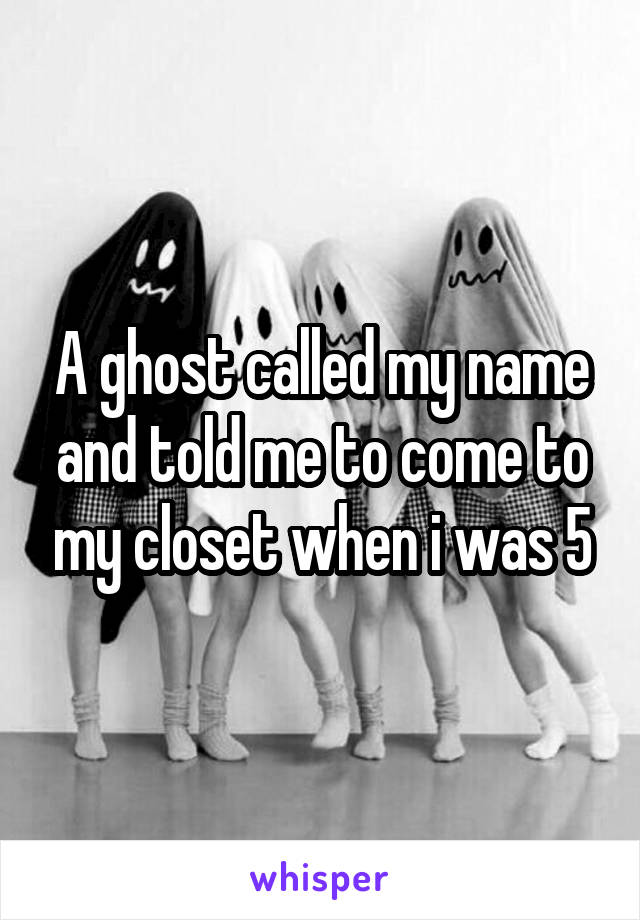 A ghost called my name and told me to come to my closet when i was 5