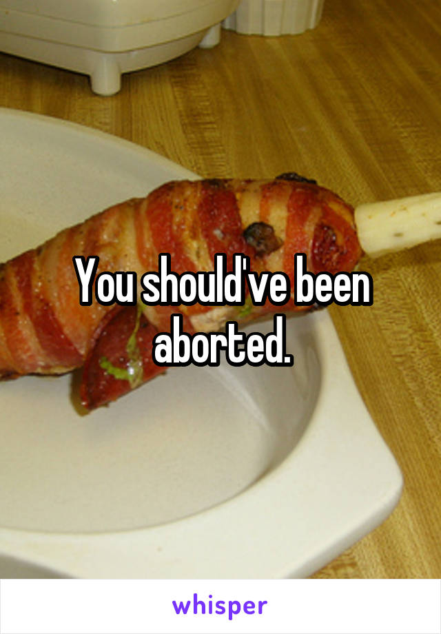 You should've been aborted.