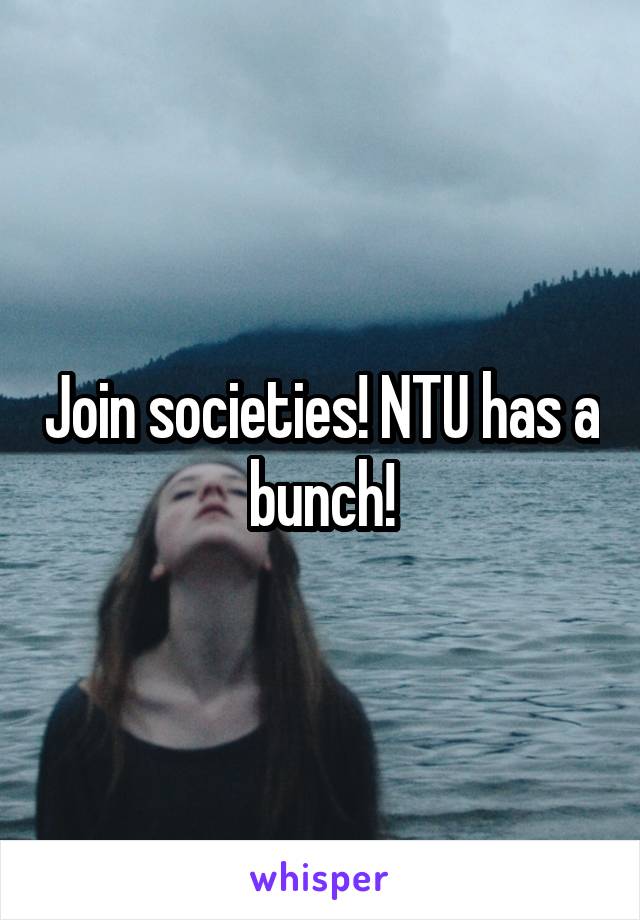 Join societies! NTU has a bunch!