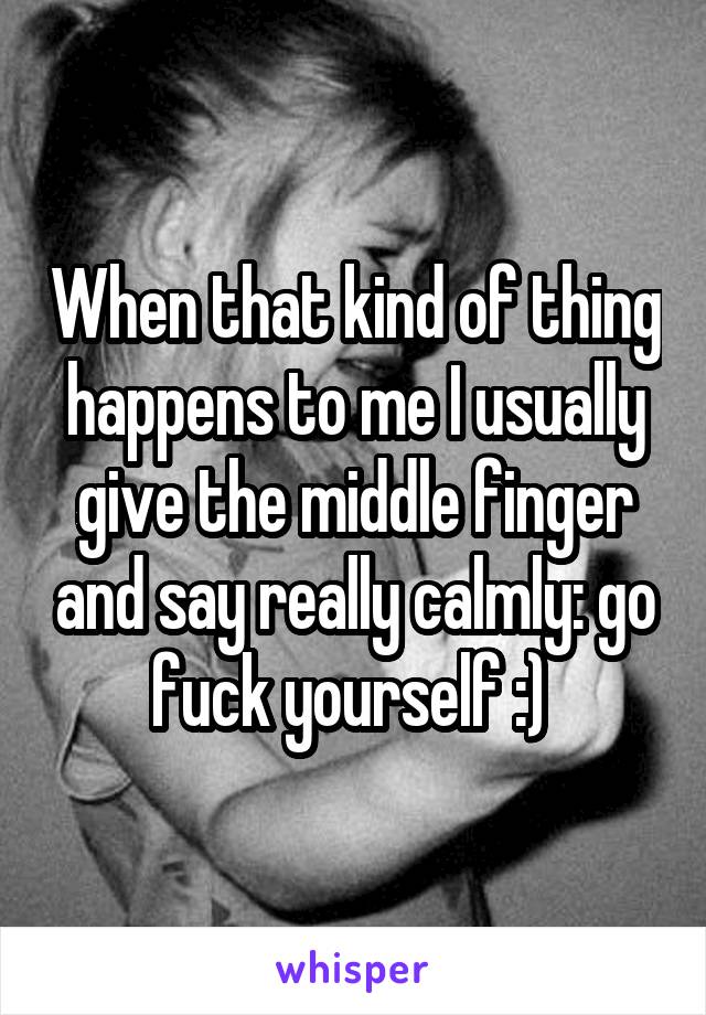 When that kind of thing happens to me I usually give the middle finger and say really calmly: go fuck yourself :) 