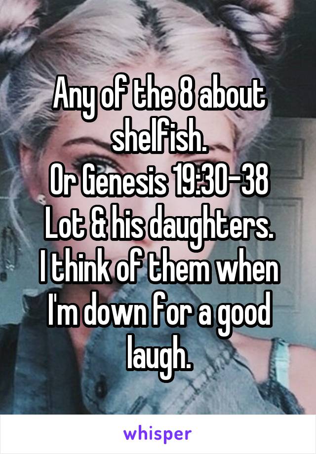 Any of the 8 about shelfish.
Or Genesis 19:30-38 Lot & his daughters.
I think of them when I'm down for a good laugh.