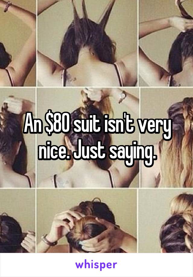 An $80 suit isn't very nice. Just saying.