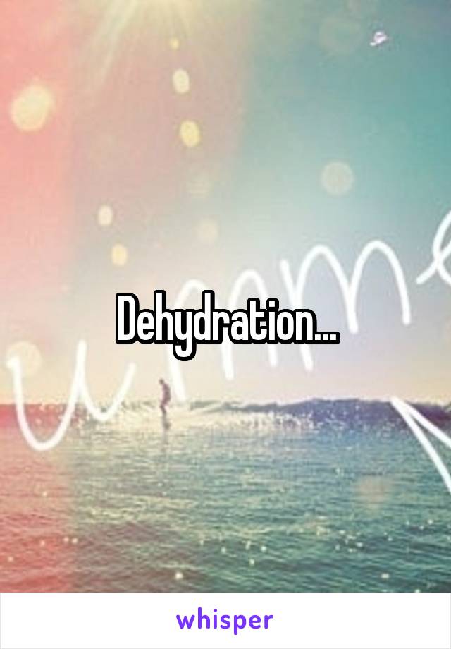 Dehydration...