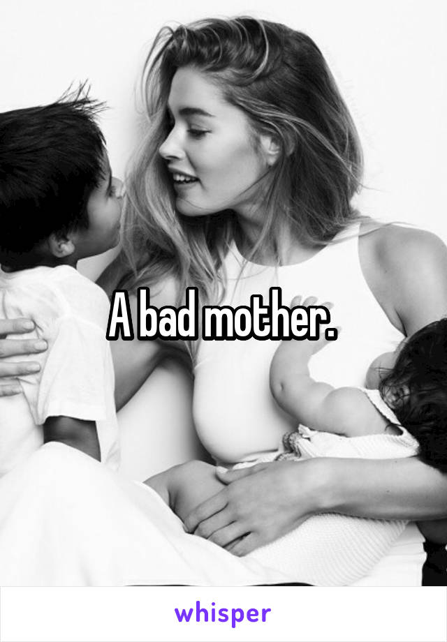 A bad mother. 