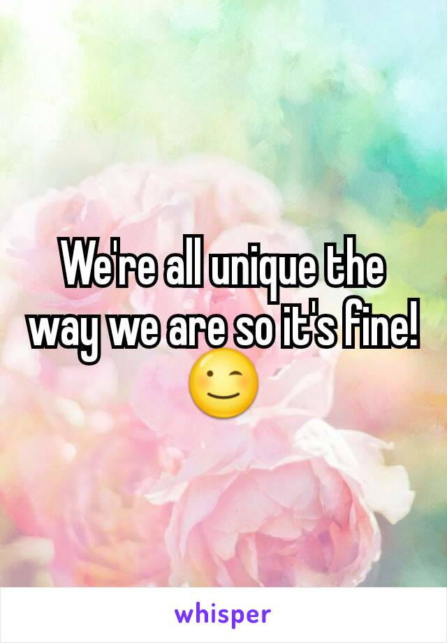 We're all unique the way we are so it's fine! 😉