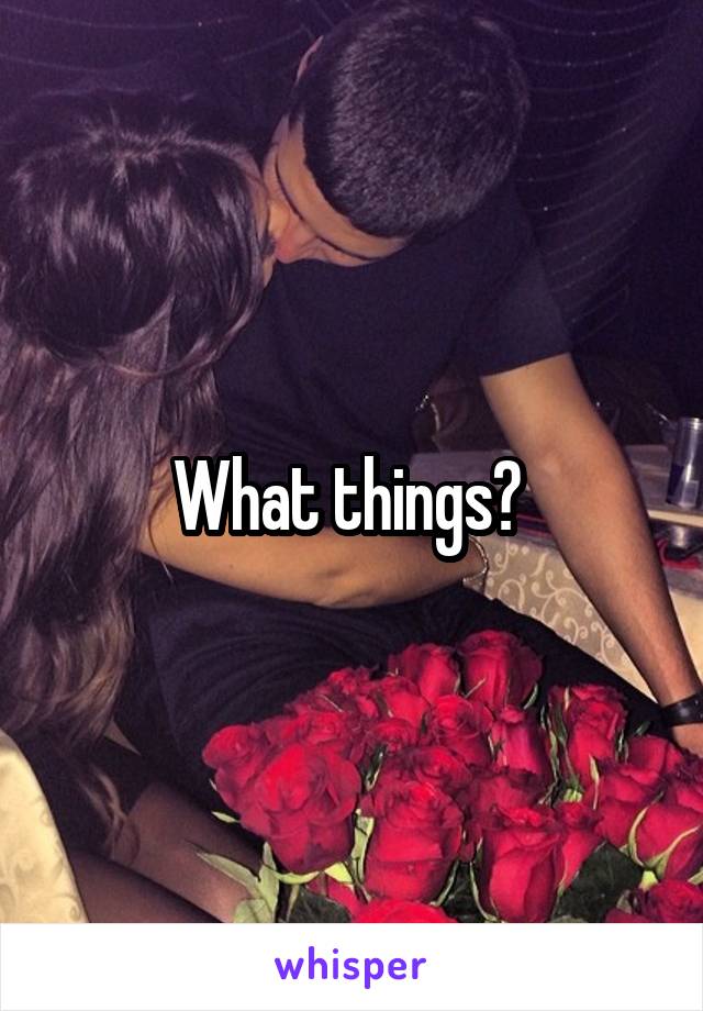 What things? 