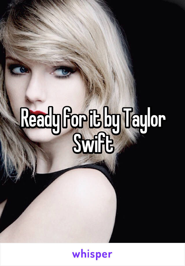 Ready for it by Taylor Swift
