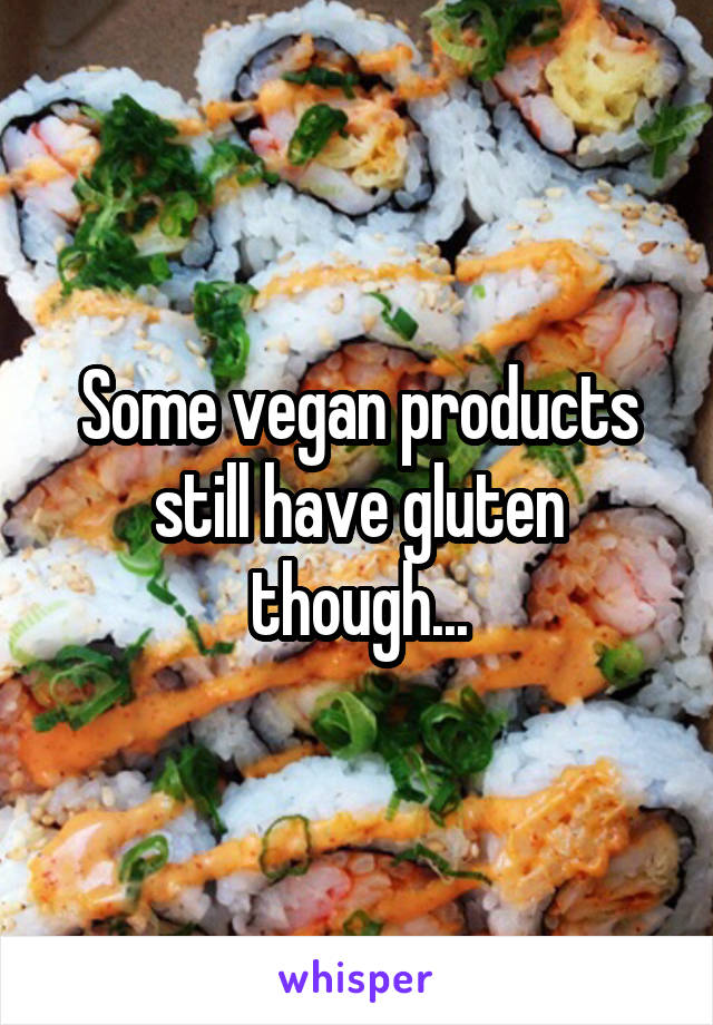Some vegan products still have gluten though...