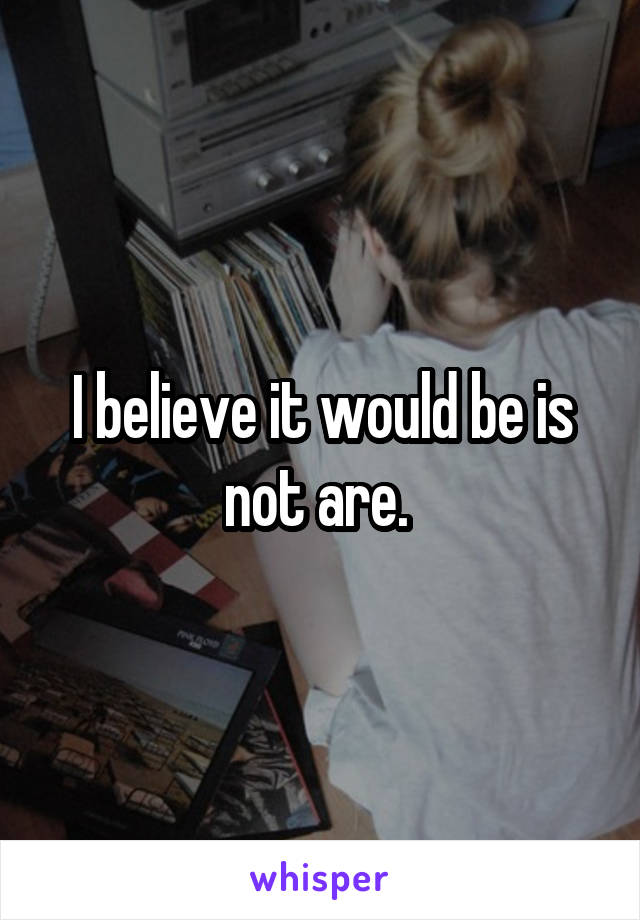 I believe it would be is not are. 