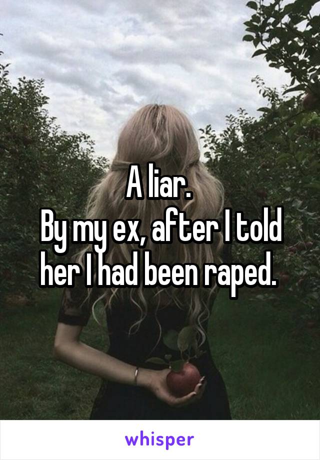 A liar. 
By my ex, after I told her I had been raped. 