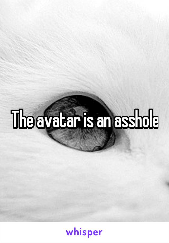 The avatar is an asshole