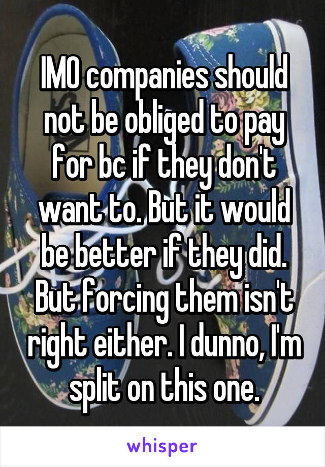 IMO companies should not be obliged to pay for bc if they don't want to. But it would be better if they did. But forcing them isn't right either. I dunno, I'm split on this one.
