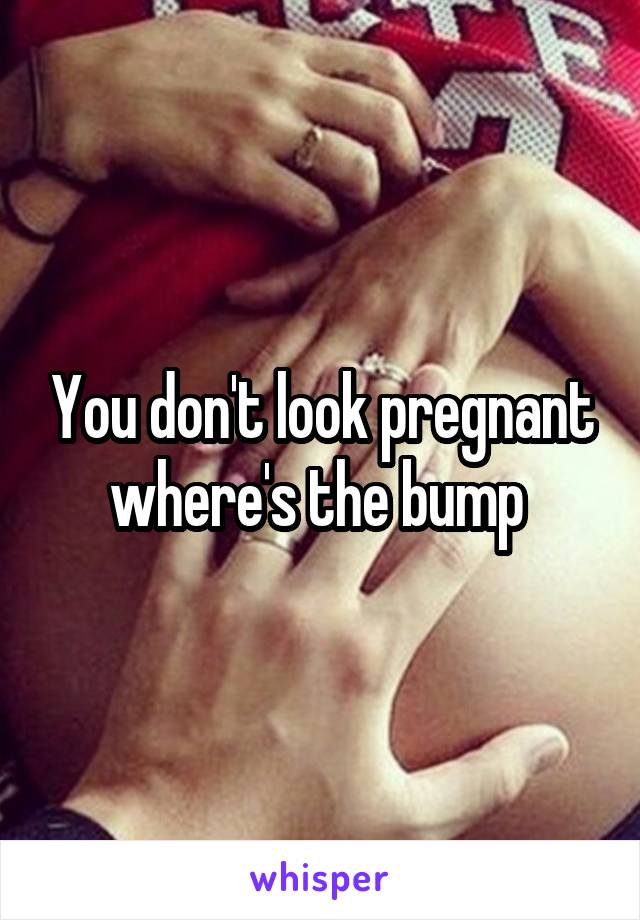 You don't look pregnant where's the bump 