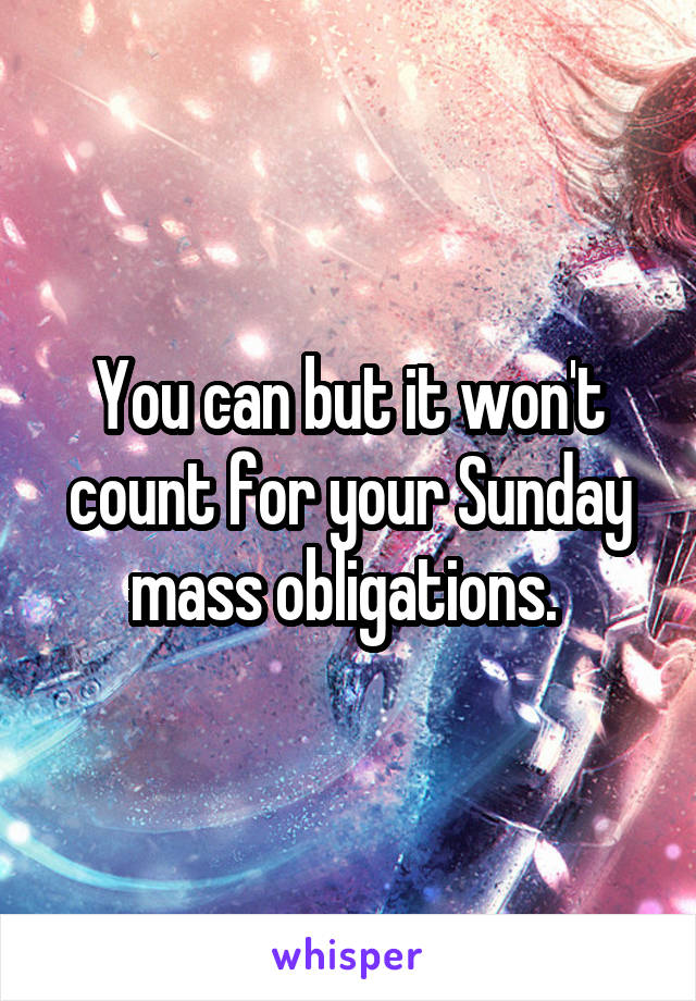 You can but it won't count for your Sunday mass obligations. 