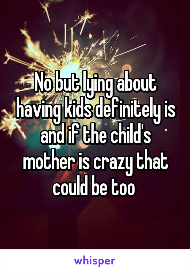 No but lying about having kids definitely is and if the child's mother is crazy that could be too 
