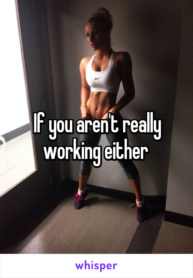 If you aren't really working either 