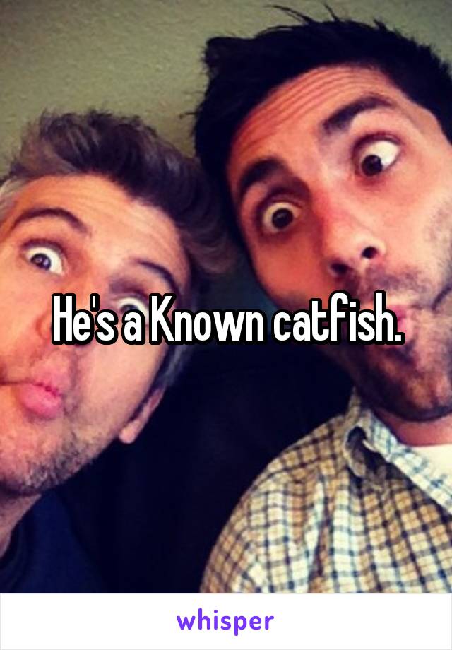 He's a Known catfish.