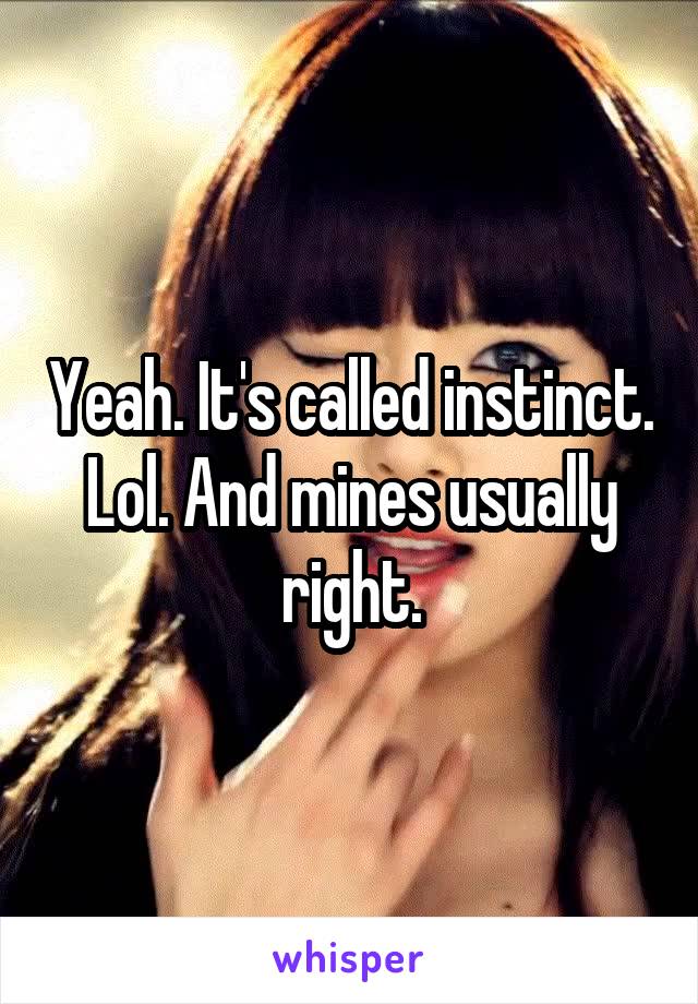 Yeah. It's called instinct. Lol. And mines usually right.