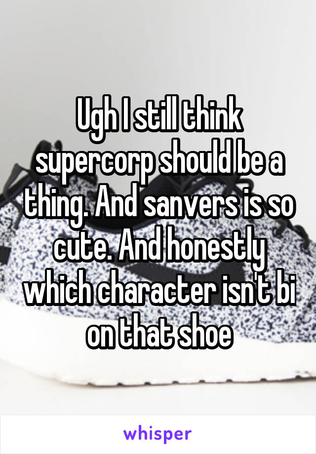 Ugh I still think supercorp should be a thing. And sanvers is so cute. And honestly which character isn't bi on that shoe