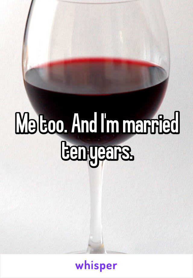 Me too. And I'm married ten years.