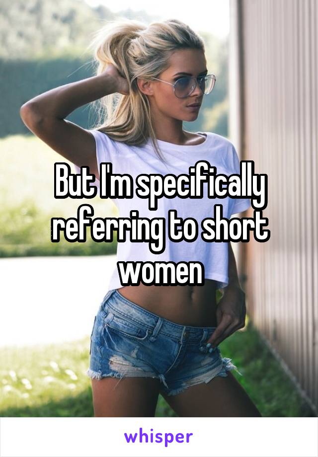 But I'm specifically referring to short women