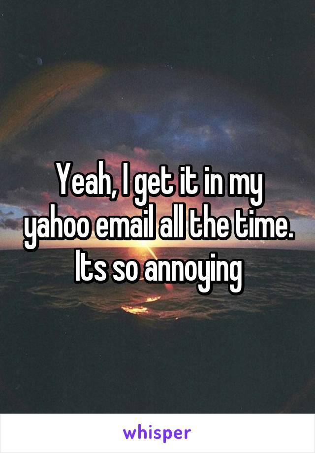 Yeah, I get it in my yahoo email all the time. Its so annoying