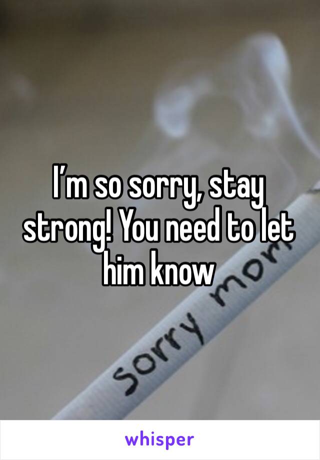 I’m so sorry, stay strong! You need to let him know