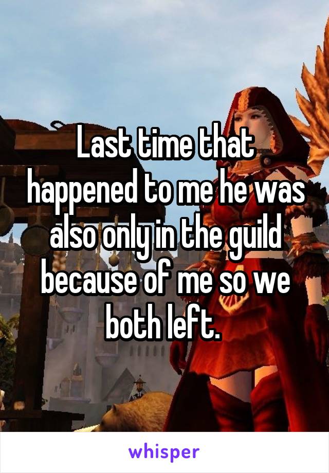 Last time that happened to me he was also only in the guild because of me so we both left. 