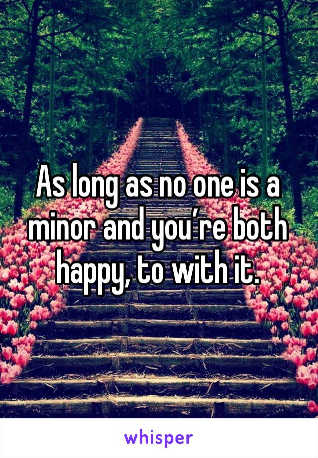 As long as no one is a minor and you’re both happy, to with it.