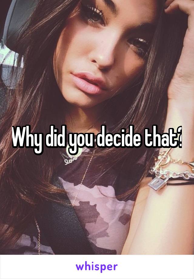 Why did you decide that?