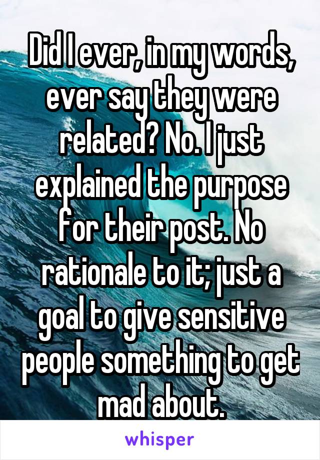 Did I ever, in my words, ever say they were related? No. I just explained the purpose for their post. No rationale to it; just a goal to give sensitive people something to get mad about.