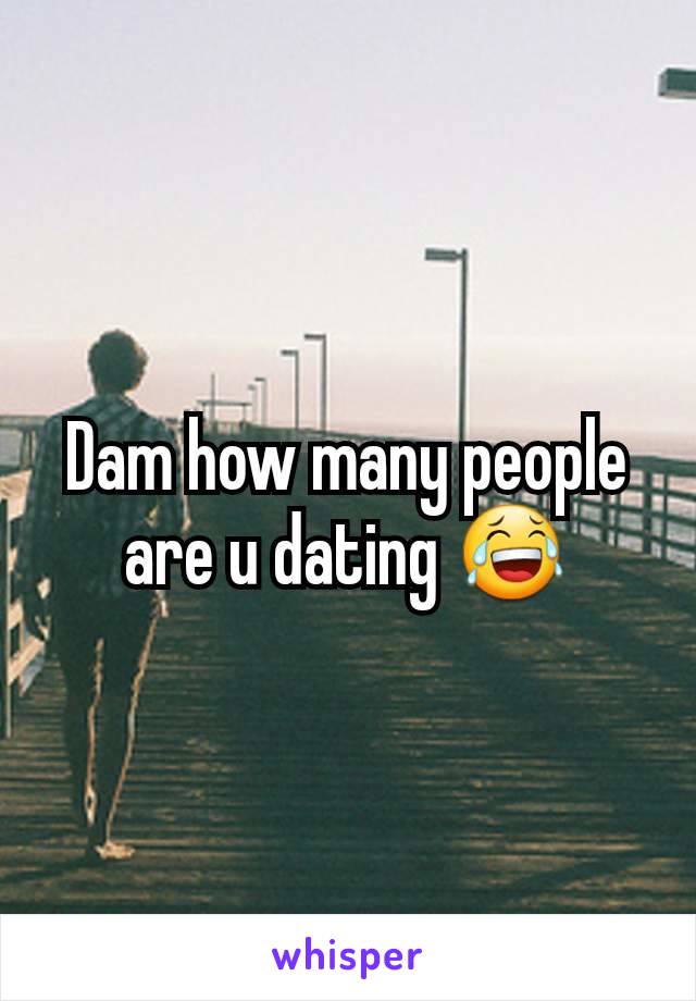 Dam how many people are u dating 😂