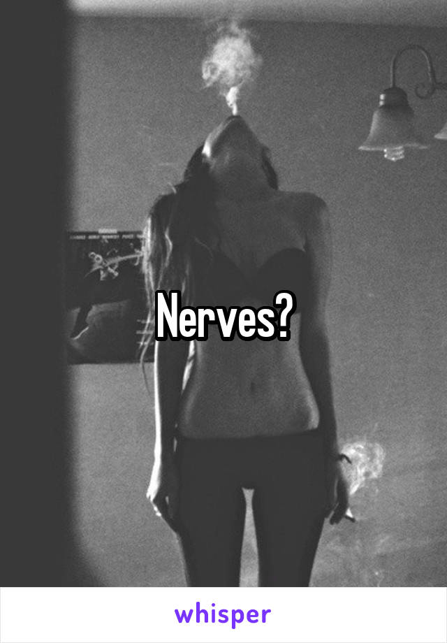 Nerves?