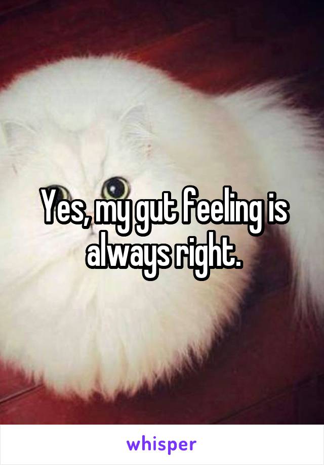 Yes, my gut feeling is always right.