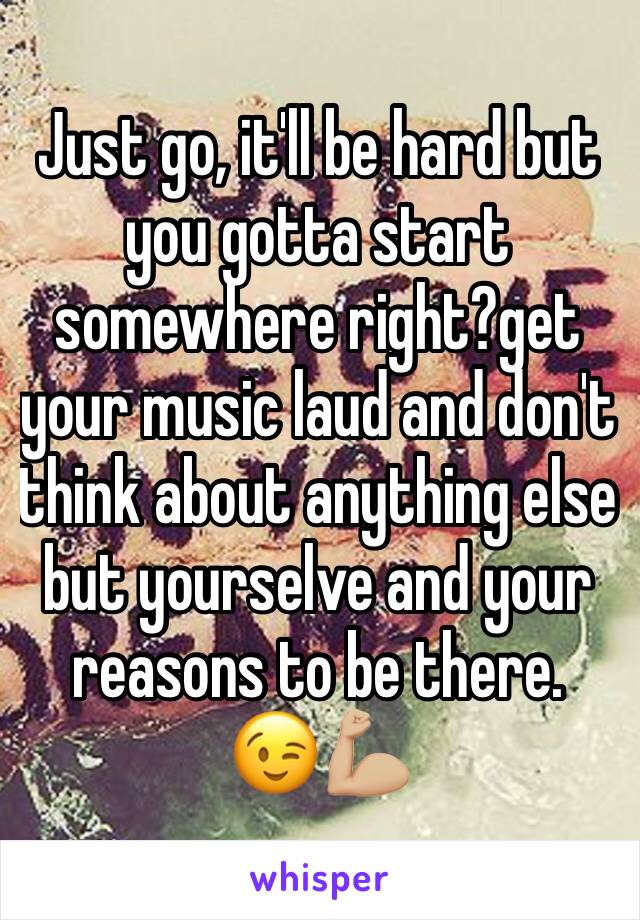 Just go, it'll be hard but you gotta start somewhere right?get your music laud and don't think about anything else but yourselve and your reasons to be there. 
😉💪🏼 