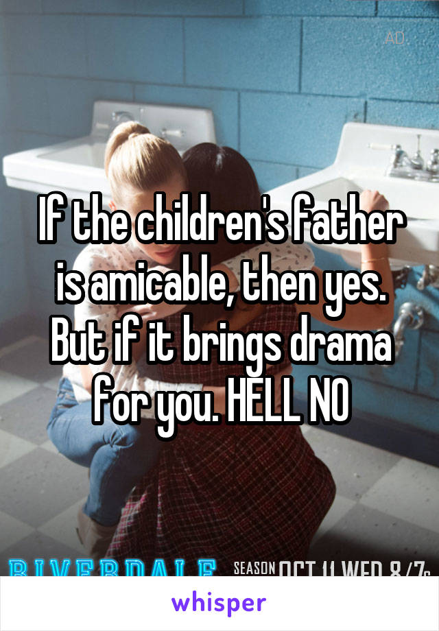 If the children's father is amicable, then yes. But if it brings drama for you. HELL NO