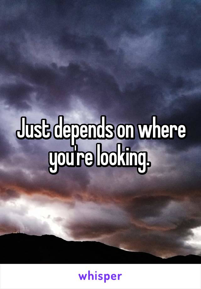 Just depends on where you're looking. 