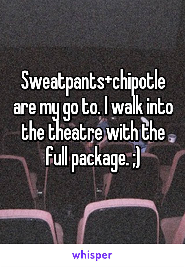 Sweatpants+chipotle are my go to. I walk into the theatre with the full package. ;)
