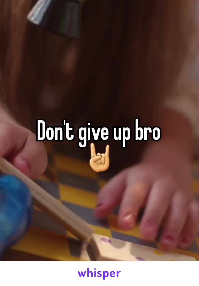 Don't give up bro
🤘