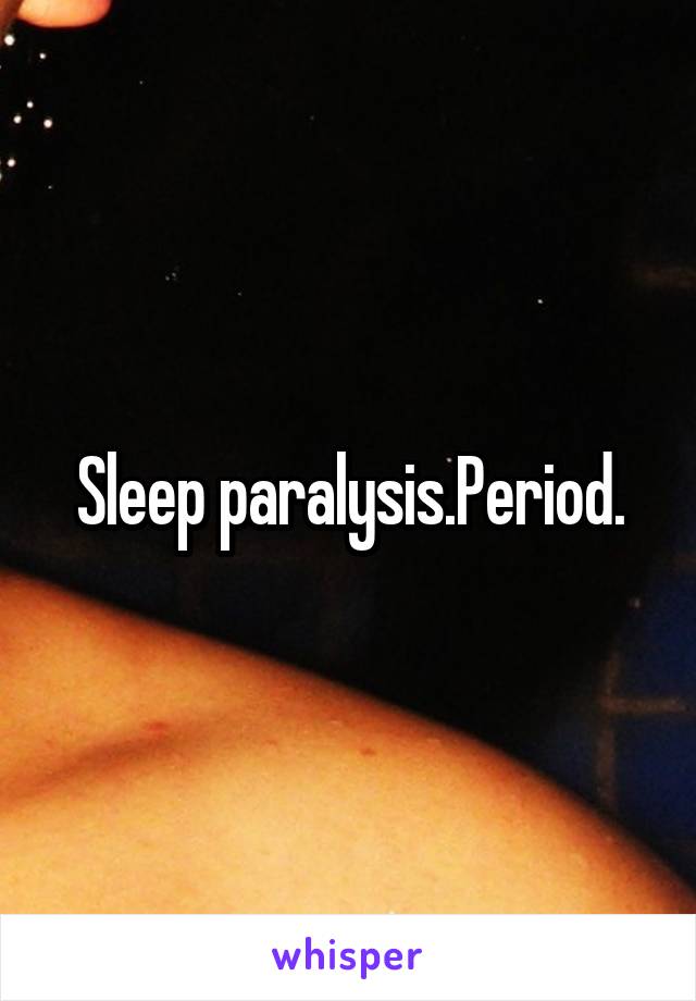 Sleep paralysis.Period.