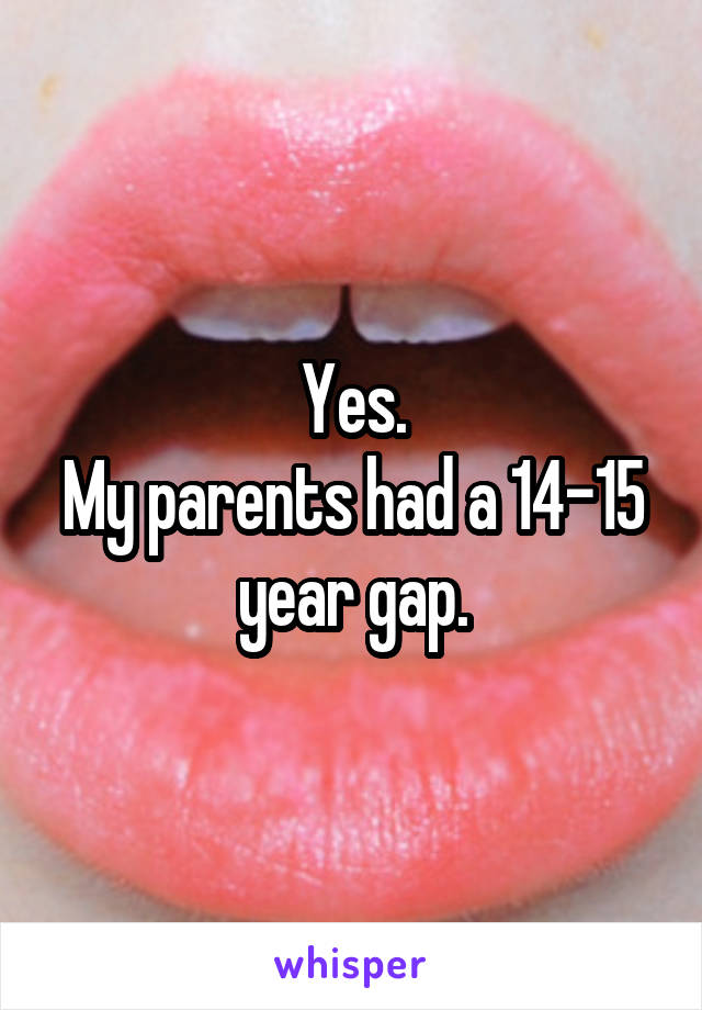 Yes.
My parents had a 14-15 year gap.