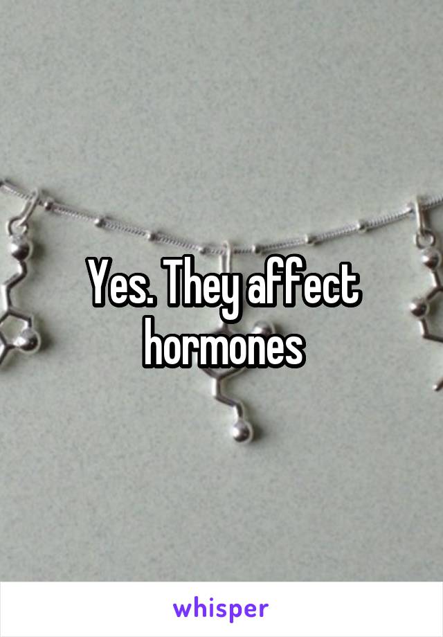 Yes. They affect hormones