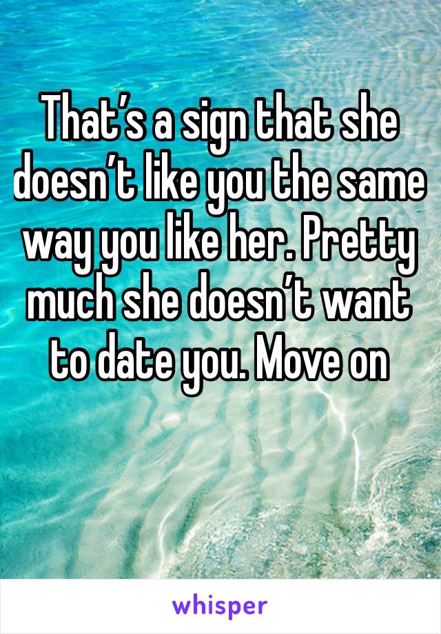 That’s a sign that she doesn’t like you the same way you like her. Pretty much she doesn’t want to date you. Move on 