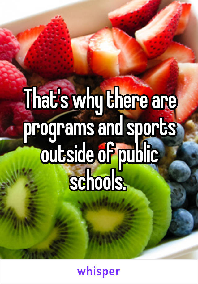 That's why there are programs and sports outside of public schools. 