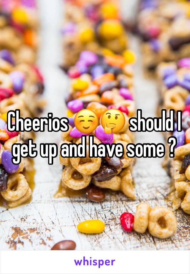 Cheerios ☺️🤔 should I get up and have some ?