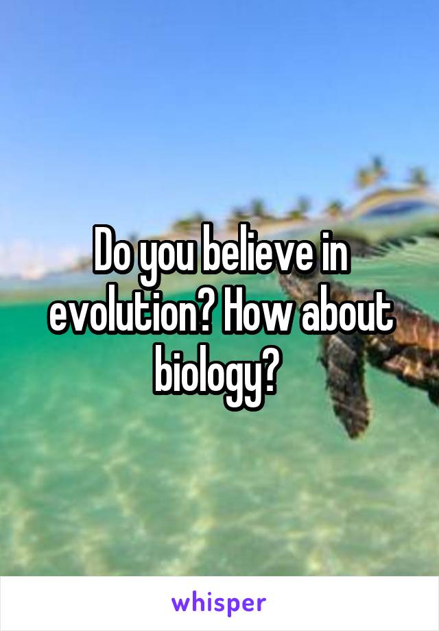 Do you believe in evolution? How about biology? 