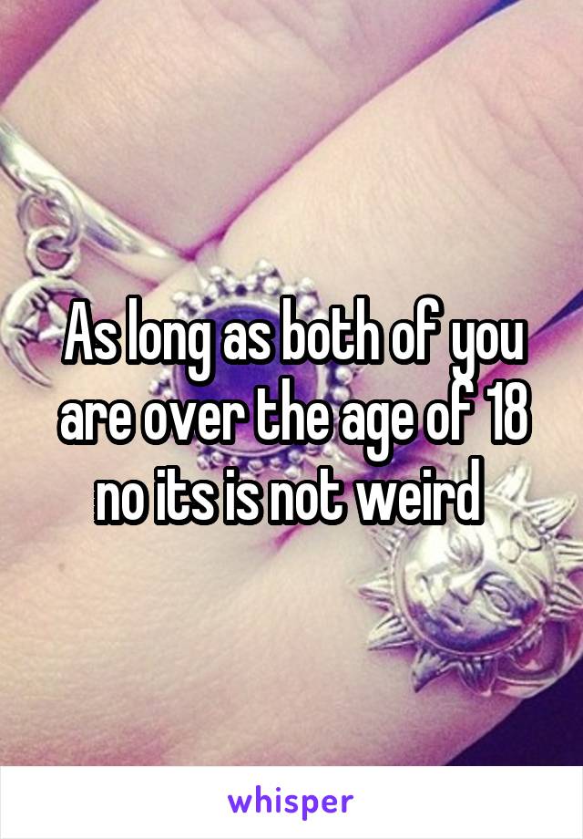As long as both of you are over the age of 18 no its is not weird 