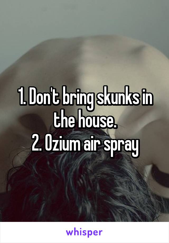 1. Don't bring skunks in the house.
2. Ozium air spray
