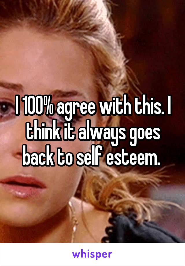 I 100% agree with this. I think it always goes back to self esteem. 